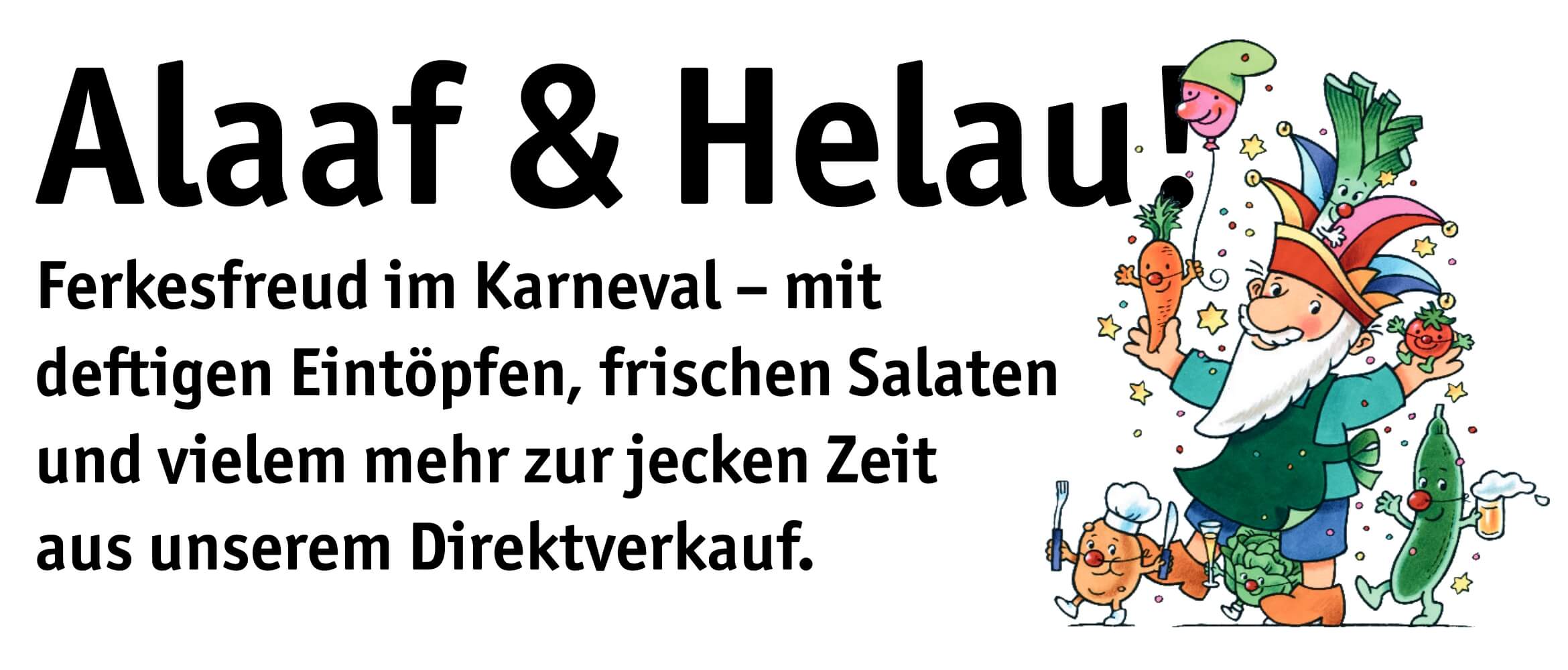Alaaf & Helau! Ferkesfreud im Karneval - mit deftigen Eintöpfen, frischen Salaten und vielem mehr zur jecken Zeit aus unserem Direktverkauf.